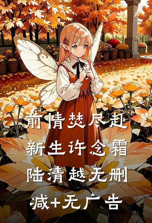 前情焚尽赴新生许念霜陆清越无删减+无广告