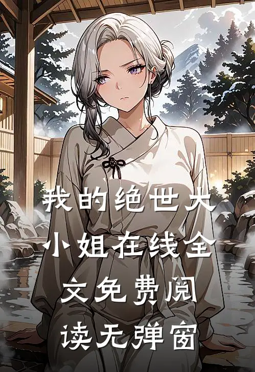 我的绝世大小姐在线全文免费阅读无弹窗