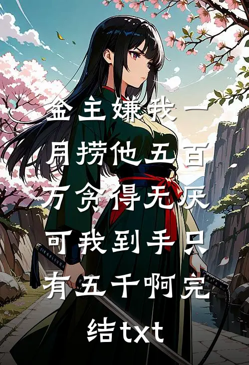 金主嫌我一月捞他五百万贪得无厌，可我到手只有五千啊完结txt