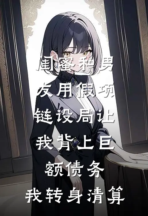 闺蜜和男友用假项链设局让我背上巨额债务，我转身清算