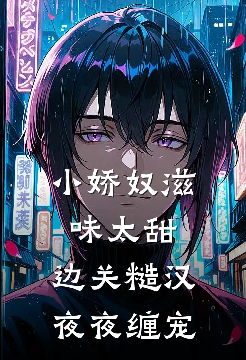 小娇奴滋味太甜，边关糙汉夜夜缠宠