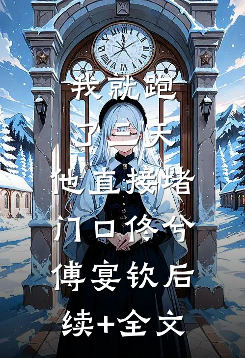 我就跑了三天，他直接堵门口佟兮傅宴钦后续+全文