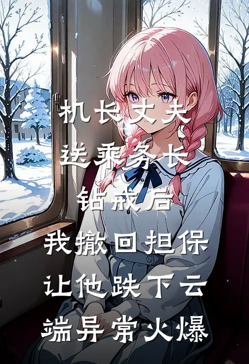 机长丈夫送乘务长钻戒后，我撤回担保让他跌下云端异常火爆