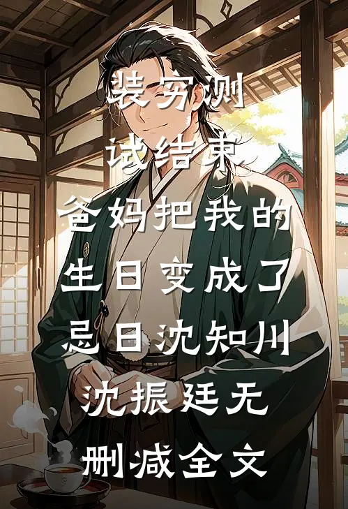 装穷测试结束，爸妈把我的生日变成了忌日沈知川沈振廷无删减全文