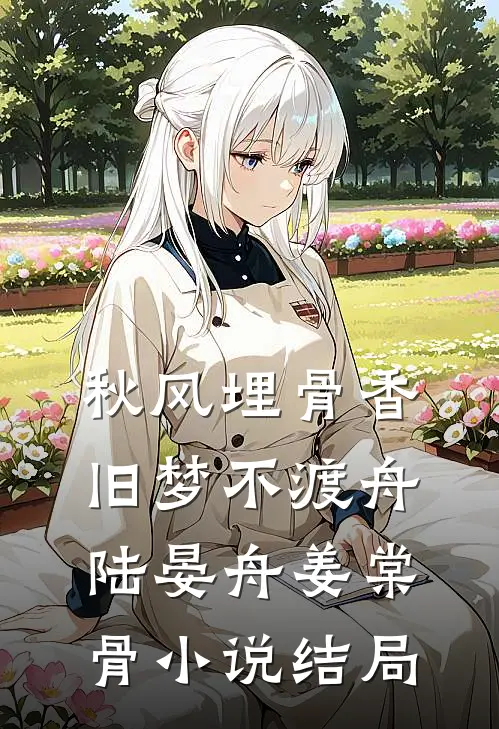 秋风埋骨香，旧梦不渡舟陆晏舟姜棠骨小说结局