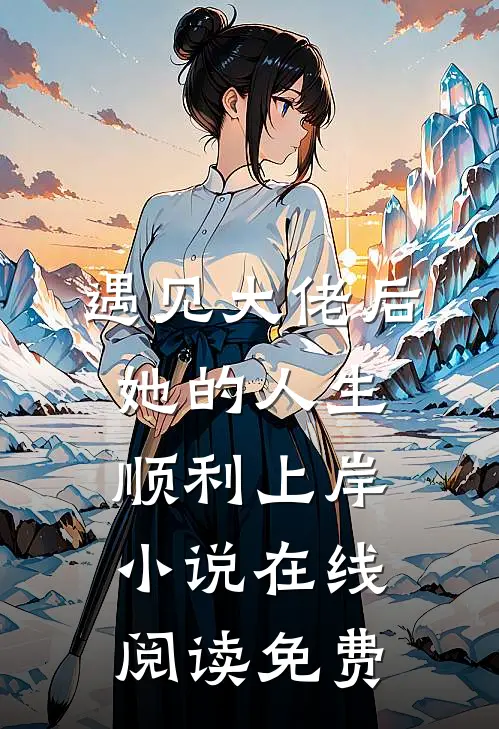 遇见大佬后，她的人生顺利上岸小说在线阅读免费