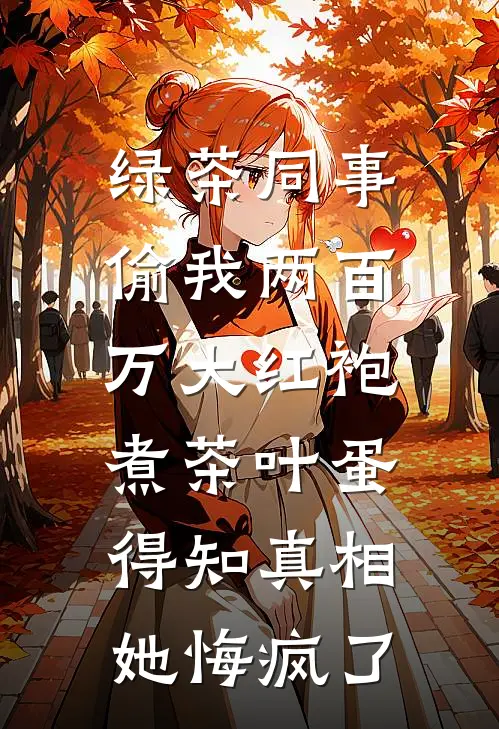 绿茶同事偷我两百万大红袍煮茶叶蛋，得知真相她悔疯了