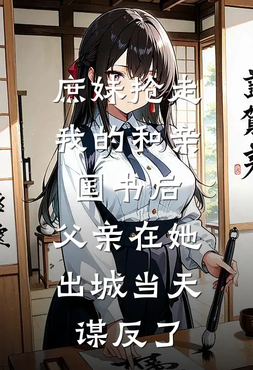 庶妹抢走我的和亲国书后，父亲在她出城当天谋反了