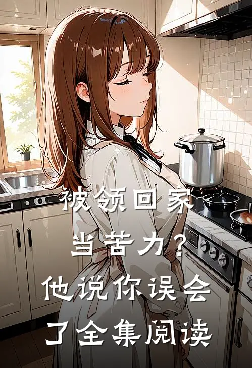 被领回家当苦力？他说：你误会了全集阅读