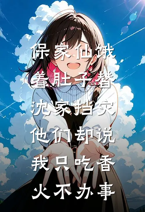 保家仙饿着肚子替沈家挡灾，他们却说我只吃香火不办事