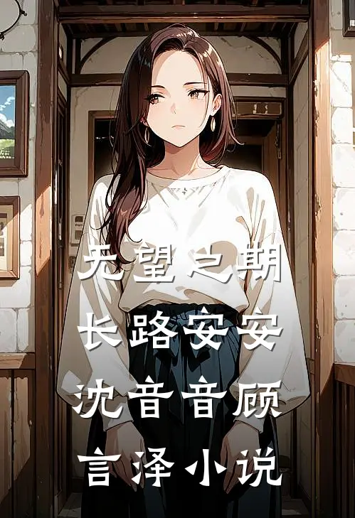 无望之期，长路安安沈音音顾言泽小说