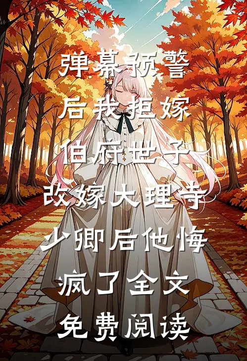 弹幕预警后我拒嫁伯府世子，改嫁大理寺少卿后他悔疯了全文免费阅读