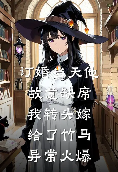 订婚当天他故意缺席，我转头嫁给了竹马异常火爆