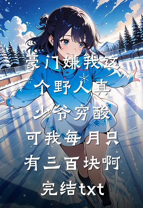 豪门嫌我这个野人真少爷穷酸，可我每月只有三百块啊完结txt