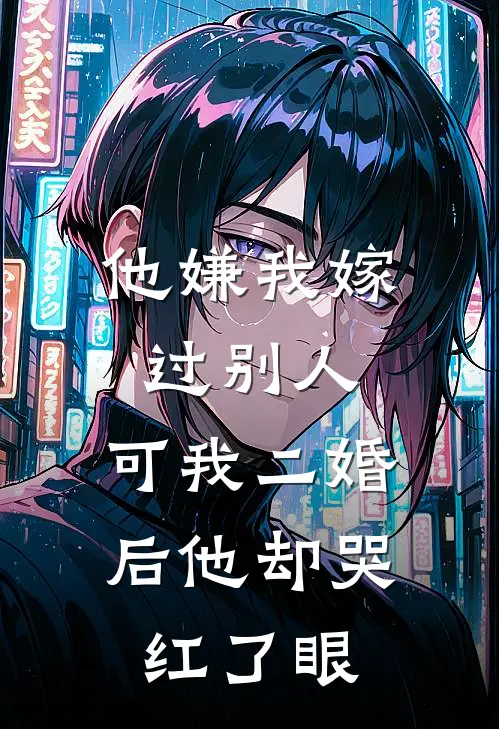 他嫌我嫁过别人，可我二婚后他却哭红了眼