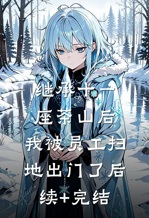 继承十一座茶山后，我被员工扫地出门了后续+完结