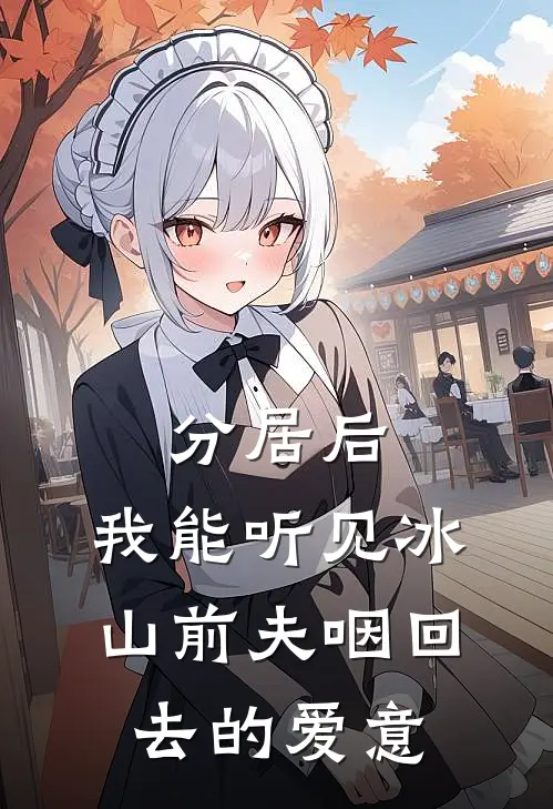 分居后，我能听见冰山前夫咽回去的爱意