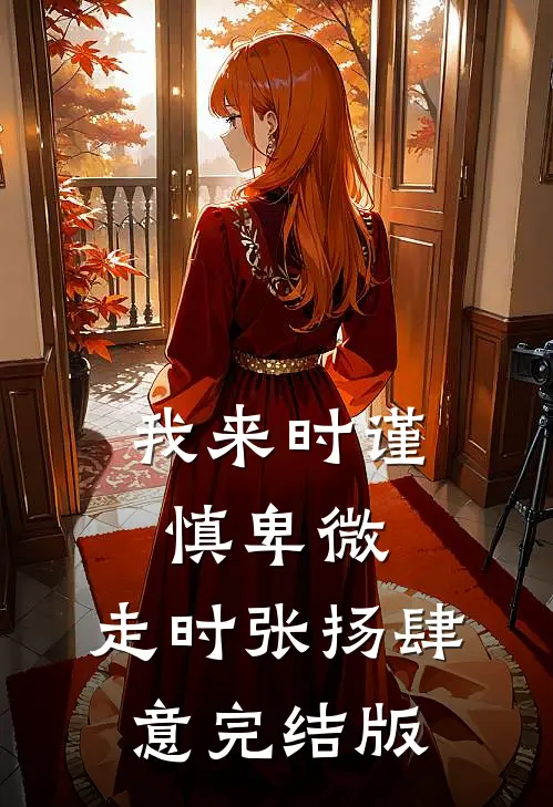 我来时谨慎卑微，走时张扬肆意完结版