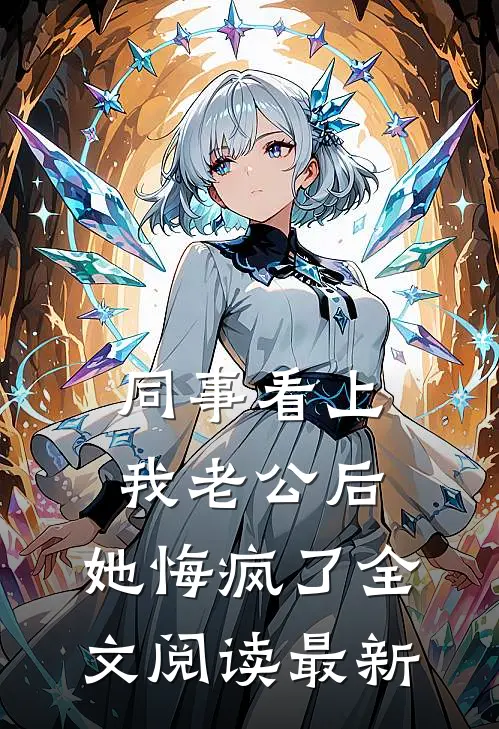 同事看上我老公后，她悔疯了全文阅读最新