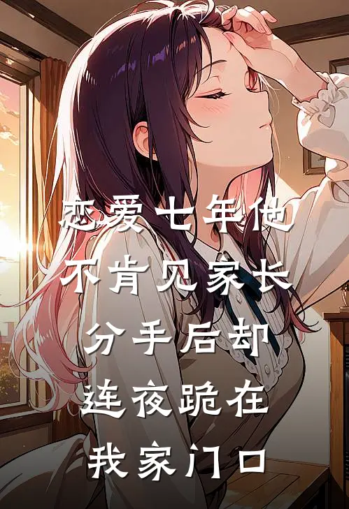 恋爱七年他不肯见家长，分手后却连夜跪在我家门口