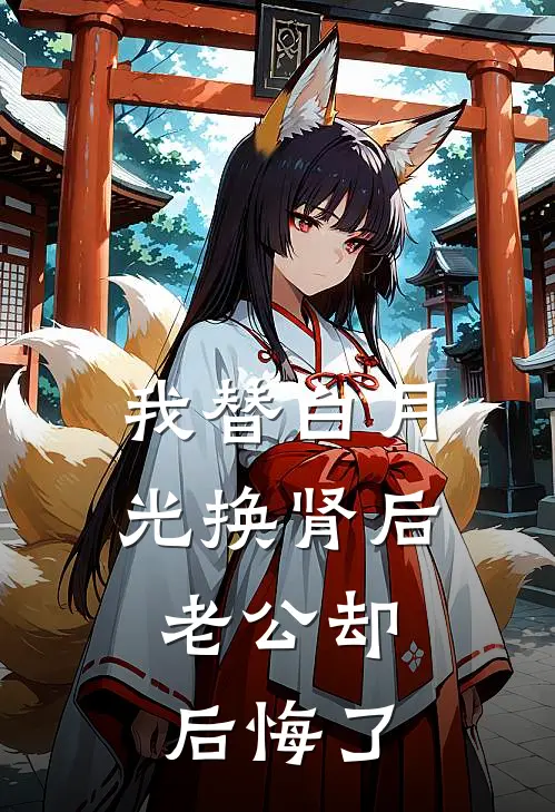 我替白月光换肾后，老公却后悔了
