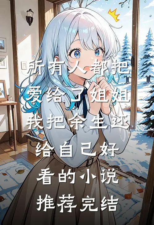 所有人都把爱给了姐姐，我把余生还给自己好看的小说推荐完结