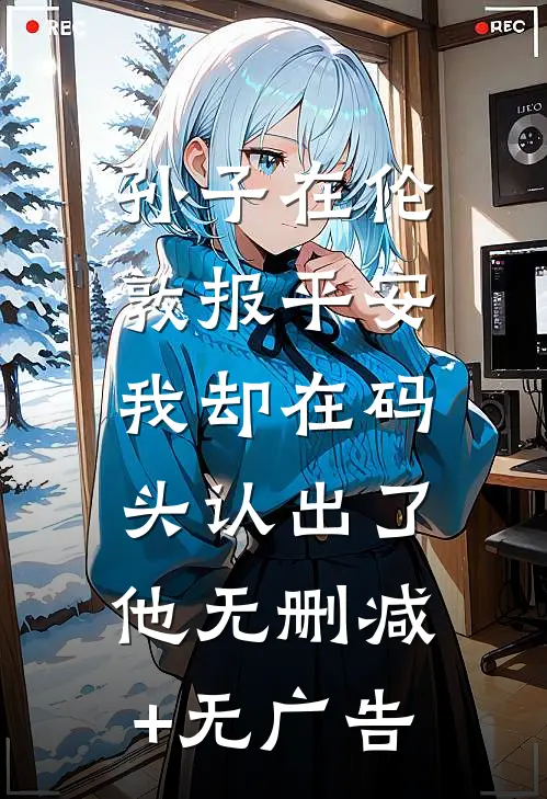 孙子在伦敦报平安，我却在码头认出了他无删减+无广告