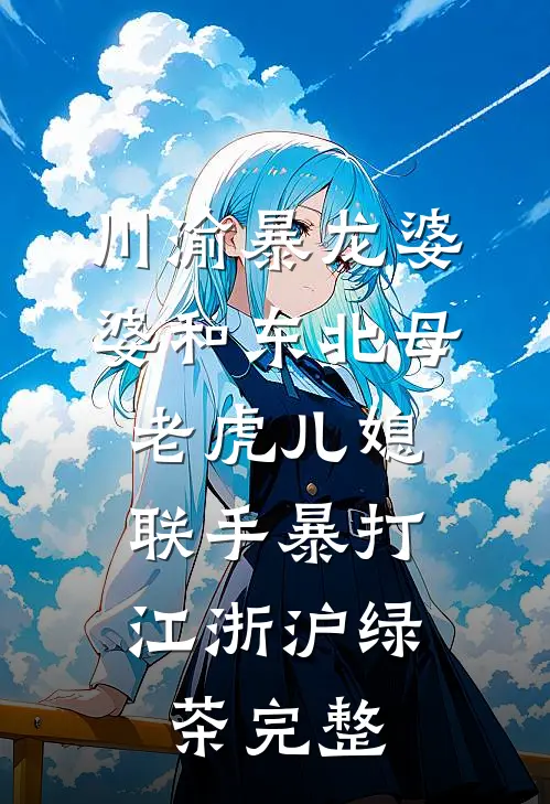 川渝暴龙婆婆和东北母老虎儿媳，联手暴打江浙沪绿茶完整