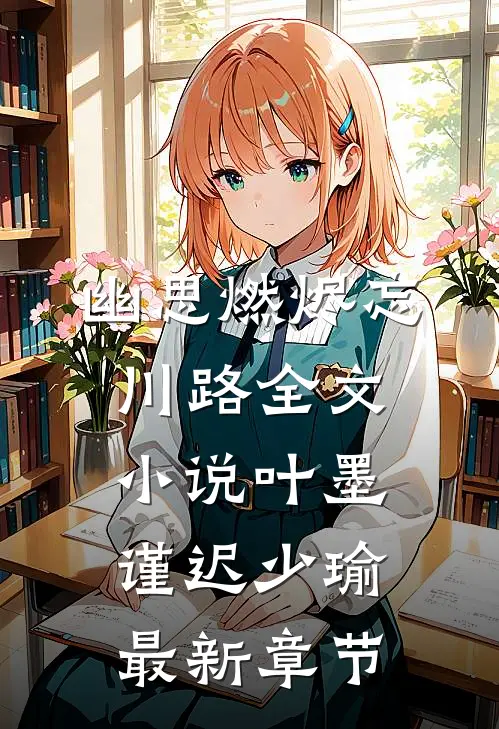 幽思燃烬忘川路全文小说叶墨谨迟少瑜最新章节