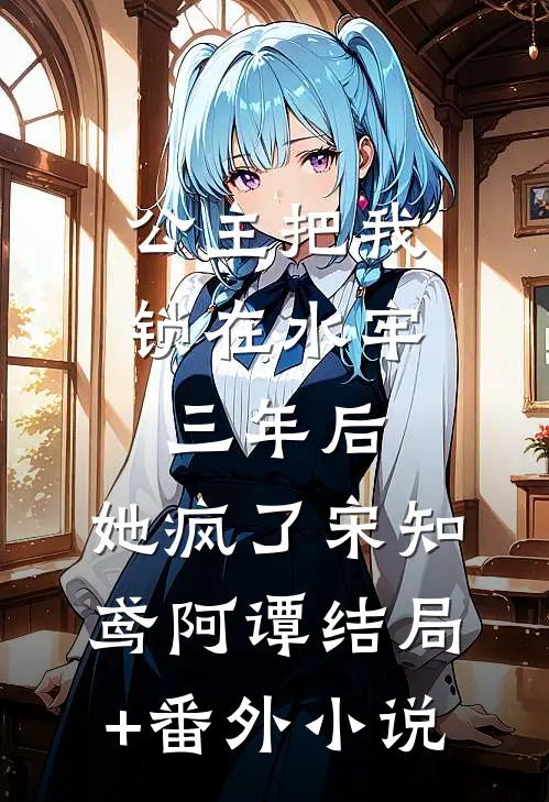 公主把我锁在水牢三年后，她疯了宋知鸢阿谭结局+番外小说