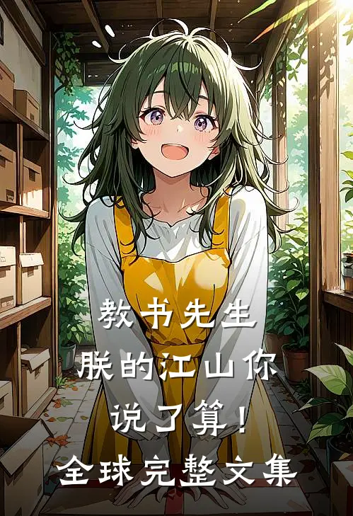 教书先生，朕的江山你说了算！全球完整文集