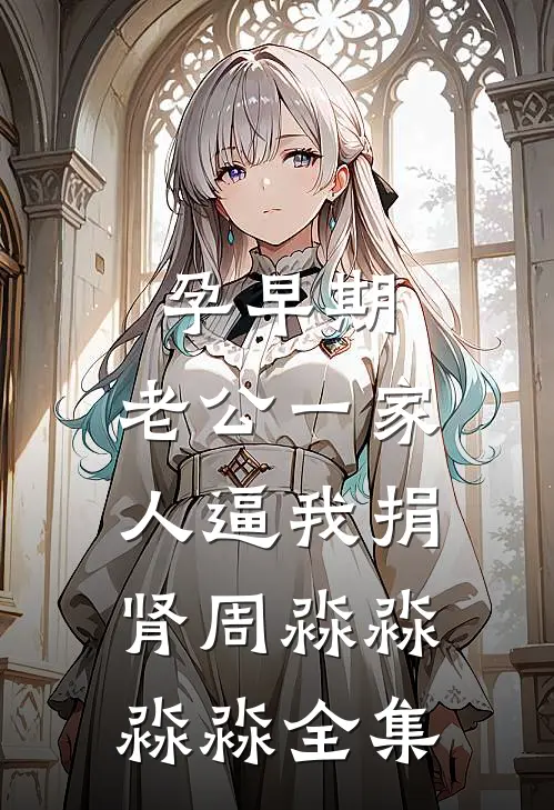 孕早期，老公一家人逼我捐肾周淼淼淼淼 全集
