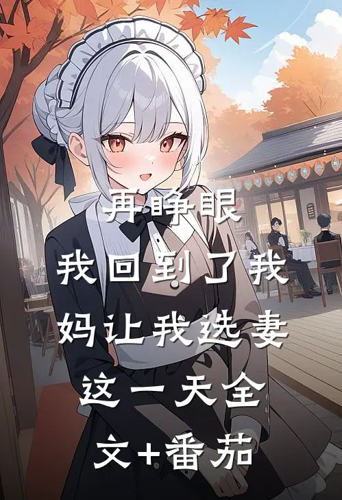 再睁眼，我回到了我妈让我选妻这一天全文+番茄
