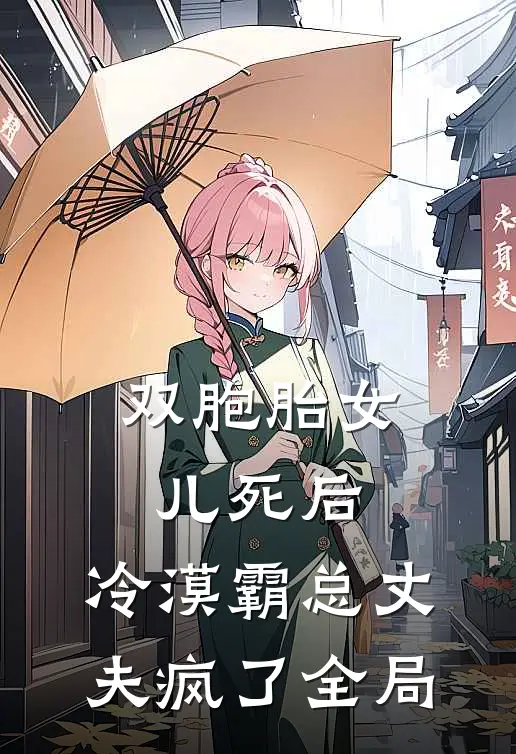 双胞胎女儿死后，冷漠霸总丈夫疯了全局