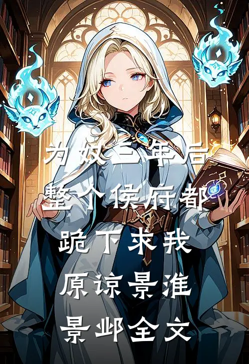 为奴三年后，整个侯府都跪下求我原谅景淮景邺全文
