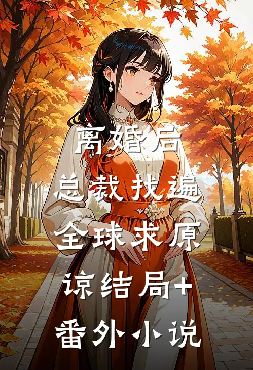 离婚后，总裁找遍全球求原谅结局+番外小说