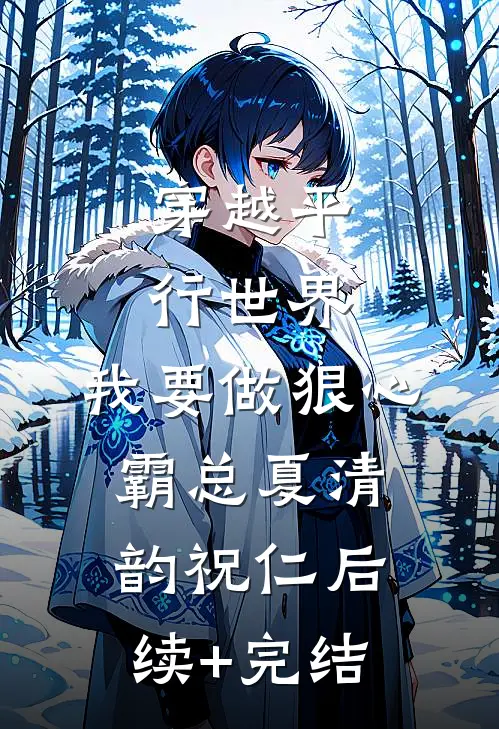 穿越平行世界：我要做狠心霸总夏清韵祝仁后续+完结