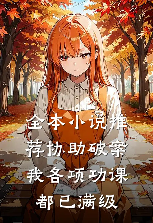 全本小说推荐协助破案，我各项功课都已满级