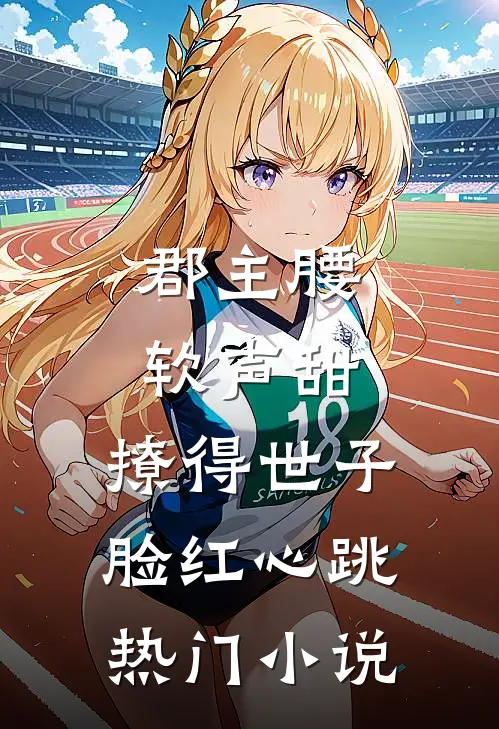 郡主腰软声甜，撩得世子脸红心跳热门小说