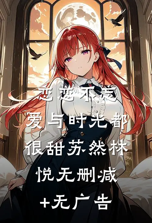恋恋不忘：爱与时光都很甜苏然林悦无删减+无广告