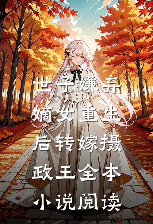 世子嫌弃,嫡女重生后转嫁摄政王全本阅读免费