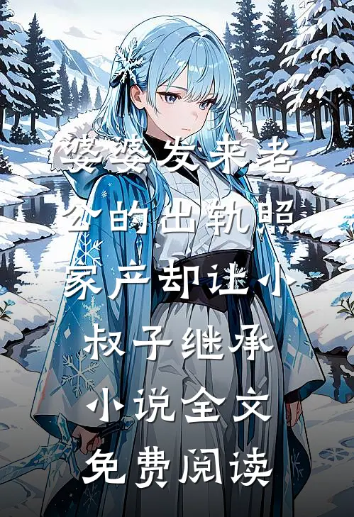 婆婆发来老公的出轨照，家产却让小叔子继承小说全文免费阅读