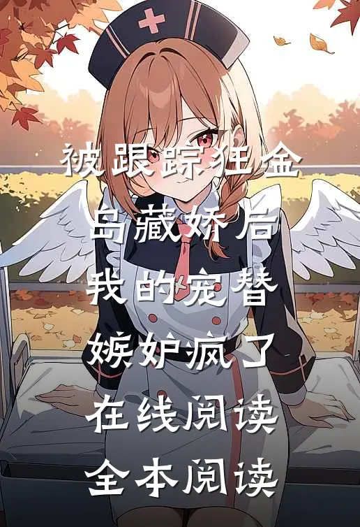 被跟踪狂“金岛藏娇”后，我的宠替嫉妒疯了在线阅读全本阅读