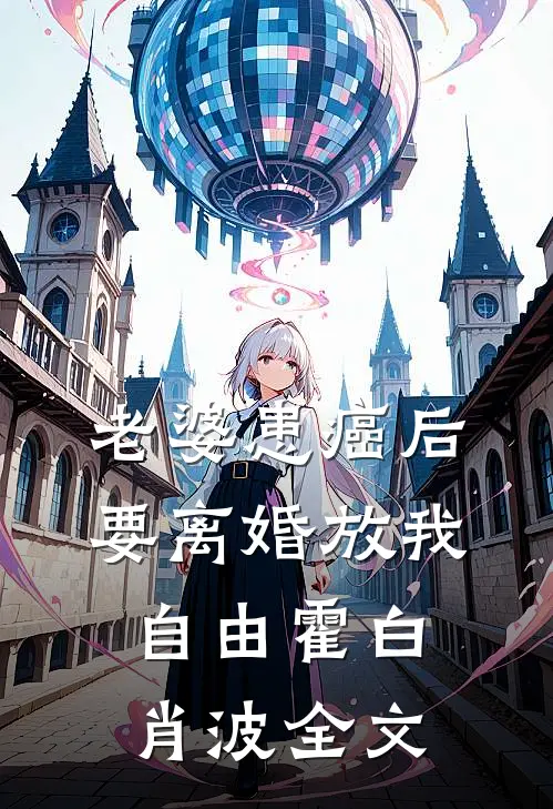老婆患癌后，要离婚放我自由霍白肖波全文