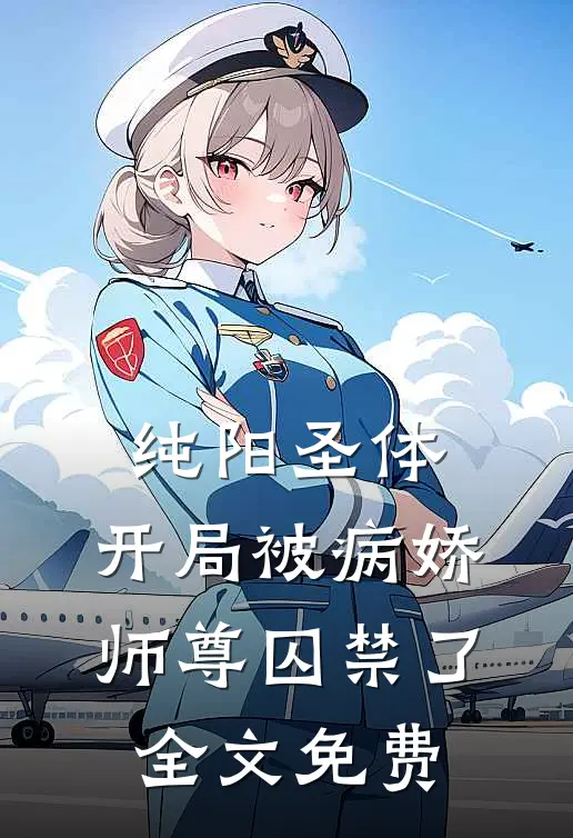 纯阳圣体，开局被病娇师尊囚禁了全文免费