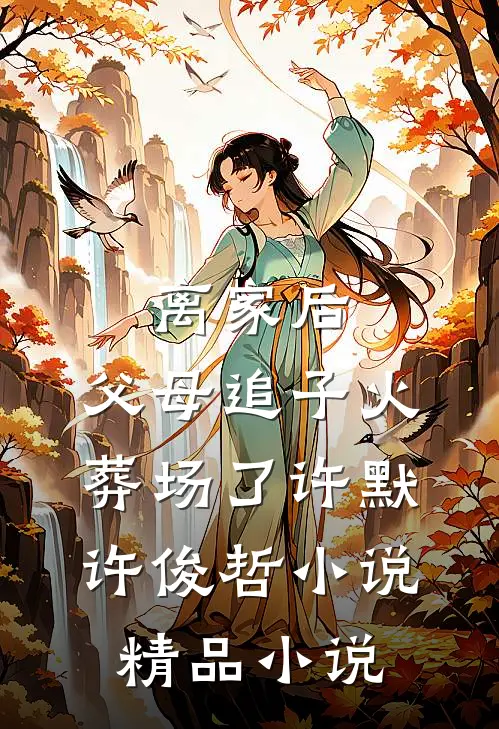 离家后,父母追子火葬场了许默许俊哲小说精品小说