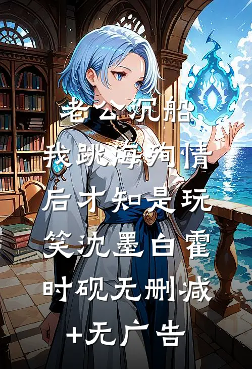 老公沉船，我跳海殉情后才知是玩笑沈墨白霍时砚无删减+无广告