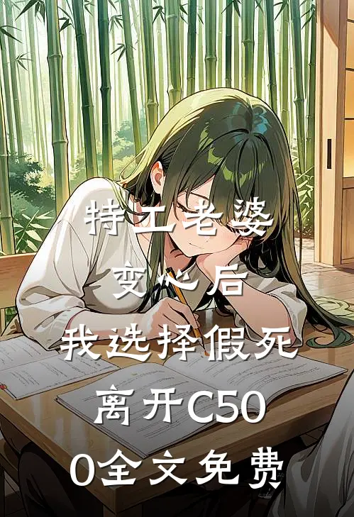 特工老婆变心后，我选择假死离开C500全文免费