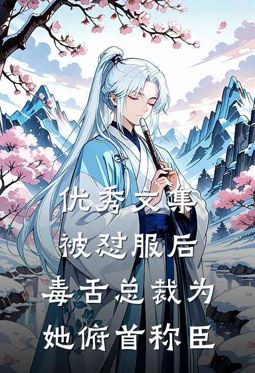 优秀文集被怼服后，毒舌总裁为她俯首称臣