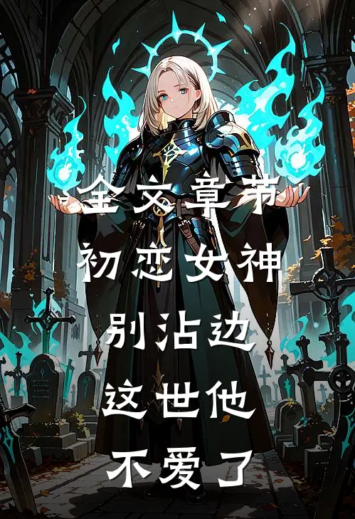 全文章节初恋女神别沾边，这世他不爱了